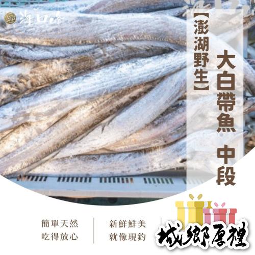 《澎湖名產》海口峰【澎湖野生】大白帶魚 中段 300g±3%